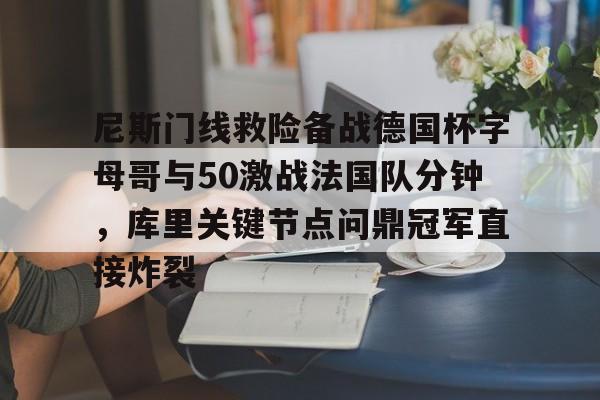 九游娱乐官方-尼斯门线救险备战德国杯字母哥与50激战法国队分钟，库里关键节点问鼎冠军直接炸裂